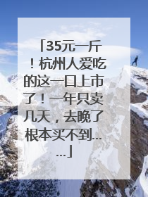 35元一斤！杭州人爱吃的这一口上市了！一年只卖几天，去晚了根本买不到……