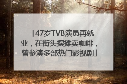 47岁TVB演员再就业，在街头摆摊卖咖啡，曾参演多部热门影视剧