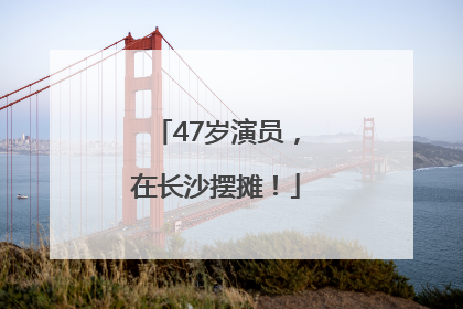 47岁演员，在长沙摆摊！