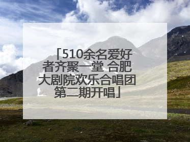 510余名爱好者齐聚一堂 合肥大剧院欢乐合唱团第二期开唱