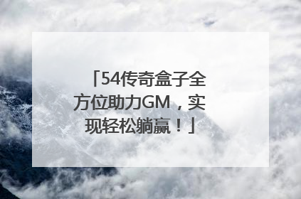 54传奇盒子全方位助力GM，实现轻松躺赢！