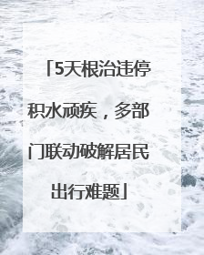 5天根治违停积水顽疾，多部门联动破解居民出行难题