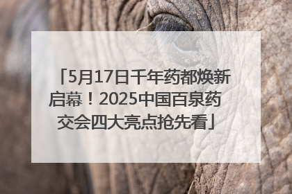 5月17日千年药都焕新启幕！2025中国百泉药交会四大亮点抢先看