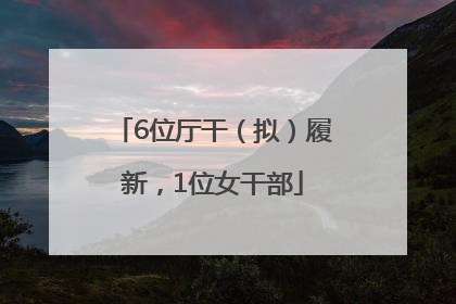 6位厅干（拟）履新，1位女干部