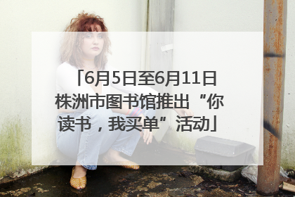 6月5日至6月11日 株洲市图书馆推出“你读书，我买单”活动