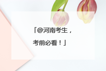 @河南考生，考前必看！