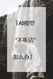 AI模型“不听话”怎么办