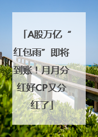 A股万亿“红包雨”即将到账！月月分红好CP又分红了