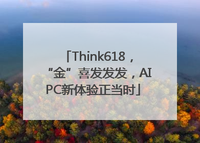 Think618，“金”喜发发发，AIPC新体验正当时